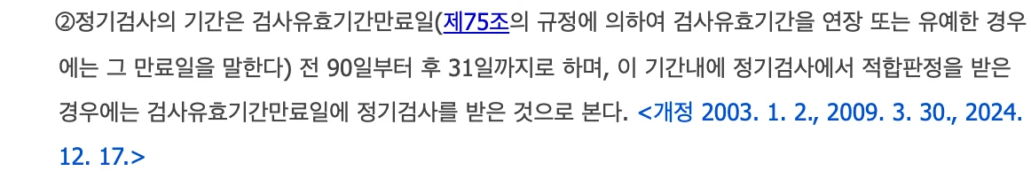 자동차관리법 시행규칙 조문 화면: 정기검사의 기간은 검사유효기간만료일 전 90일부터 후 31일까지로 하며, 이 기간 내에 적합판정을 받으면 만료일에 검사를 받은 것으로 본다. 개정 2024년 12월 17일 표기가 보인다.