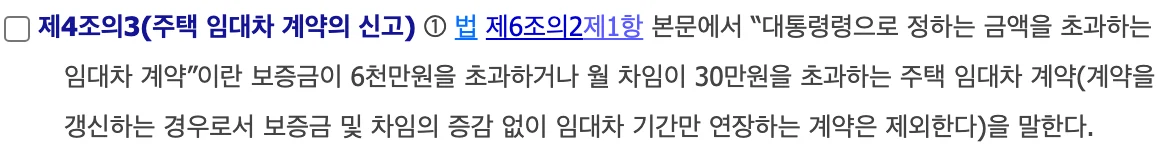 시행령 제4조의3 조문 화면: 보증금이 6천만원을 초과하거나 월 차임이 30만원을 초과하는 주택 임대차 계약. 갱신 계약으로서 보증금 및 차임의 증감 없이 기간만 연장하는 계약은 제외한다.